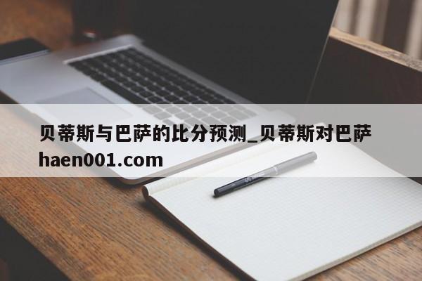 贝蒂斯与巴萨的比分预测_贝蒂斯对巴萨  haen001.com