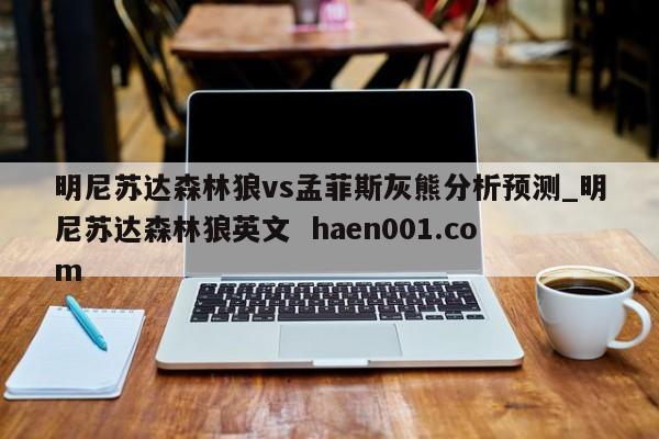 明尼苏达森林狼vs孟菲斯灰熊分析预测_明尼苏达森林狼英文  haen001.com