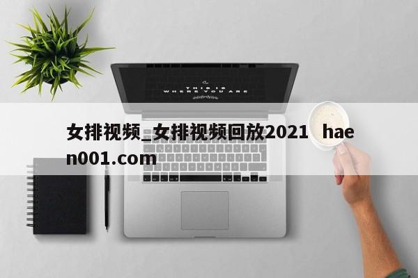 女排视频_女排视频回放2021  haen001.com