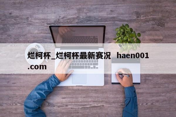 烂柯杯_烂柯杯最新赛况  haen001.com