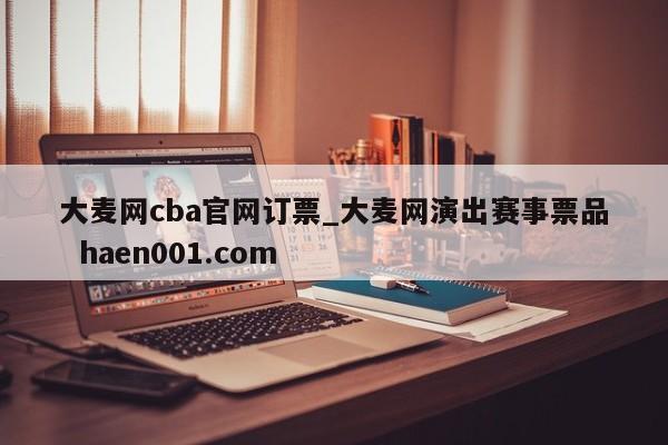 大麦网cba官网订票_大麦网演出赛事票品 haen001.com
