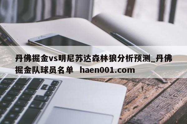 丹佛掘金vs明尼苏达森林狼分析预测_丹佛掘金队球员名单  haen001.com