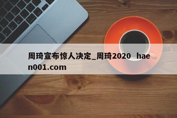 周琦宣布惊人决定_周琦2020  haen001.com