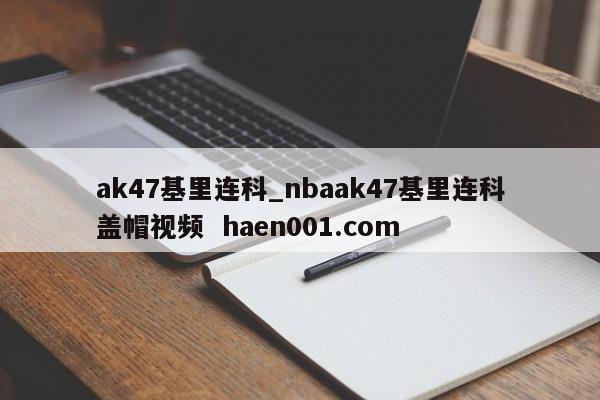 ak47基里连科_nbaak47基里连科盖帽视频  haen001.com