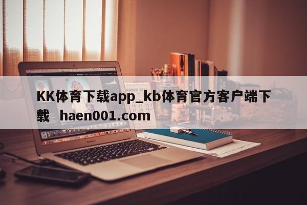 KK体育下载app_kb体育官方客户端下载  haen001.com