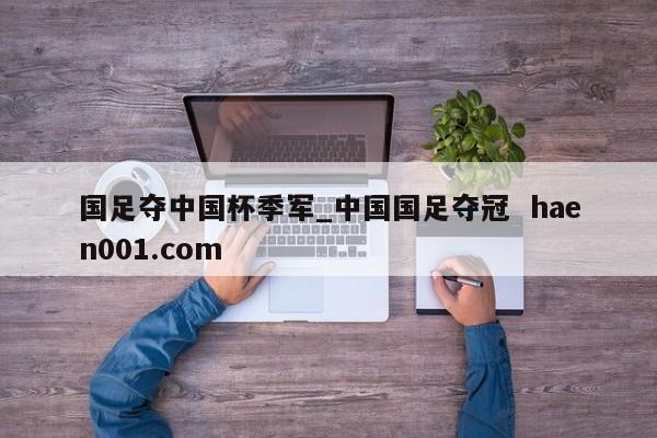国足夺中国杯季军_中国国足夺冠  haen001.com