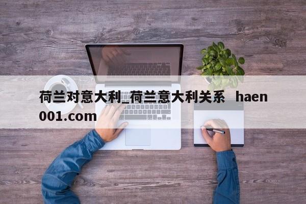 荷兰对意大利_荷兰意大利关系  haen001.com