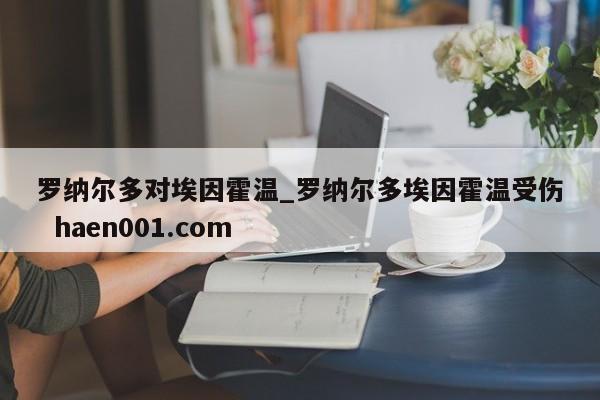 罗纳尔多对埃因霍温_罗纳尔多埃因霍温受伤  haen001.com